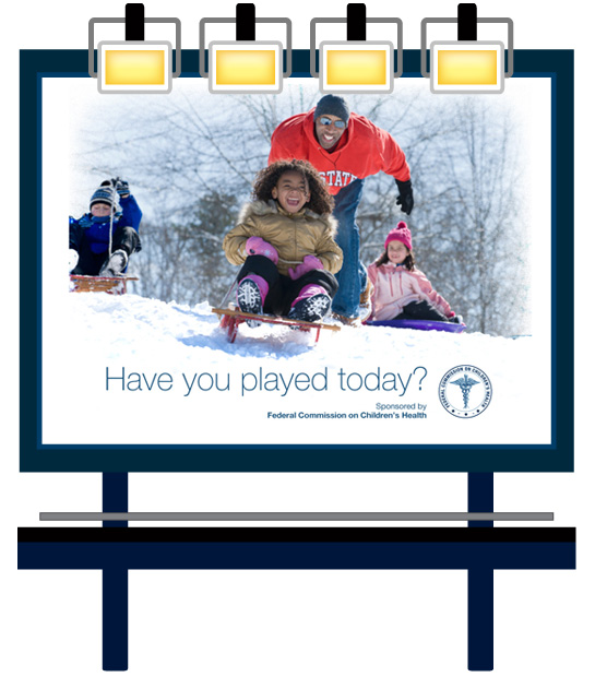 Image of an outdoor billboard public service announcement displaying a photo of adults and kids sledding, the Federal Commission on Childrens Healths logo, and the words, 'Have you played today?'