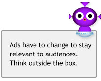 Ads have to change with the times to stay relevant. Think outside the box. 