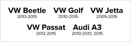 VW Beetle, 2013-2015. VW Golf, 2010-2015. VW Jetta, 2009-2015. VW Passat, 2012-2015. Audi A3, 2010-2013, 2015.