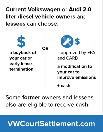 a buyback of your car or early lease termination or if approved by EPA and CARB, a modification to your car to improve emissions and cash. Some former owners and lessees also are eligible to receive cash.