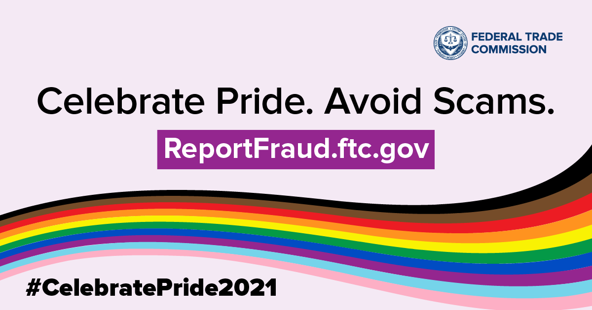 Celebrate Pride. Avoid Scams. ReportFraud.ftc.gov #CelebratePride2021