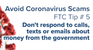 Avoid Coronavirus Scams - Tip 5: Don’t respond to calls, texts, or emails about money from the government